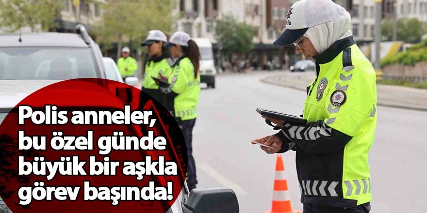 Polis anneler, bu özel günde büyük bir aşkla görev başında!