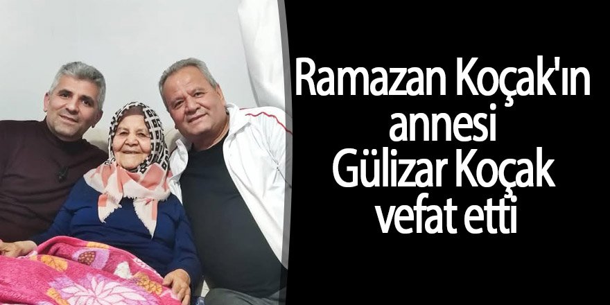 Ramazan Koçak'ın annesi Gülizar Koçak vefat etti