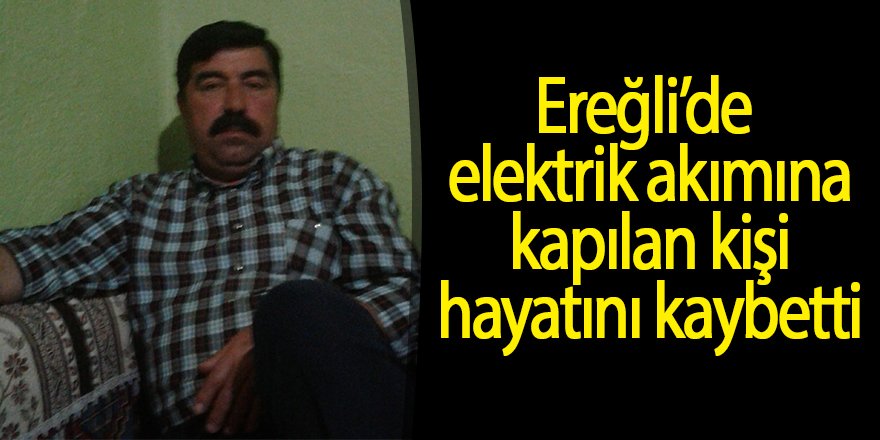 Ereğli’de süt sağarken elektrik akımına kapılan kişi hayatını kaybetti