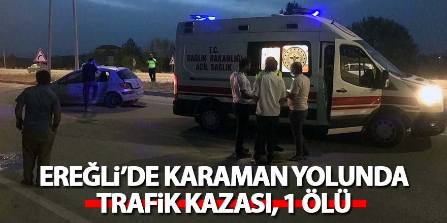 Ereğli’de Karaman yolunda trafik kazası, 1 ölü