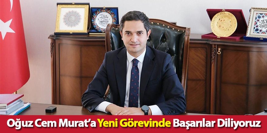 Oğuz Cem Murat’a Yeni Görevinde Başarılar Diliyoruz