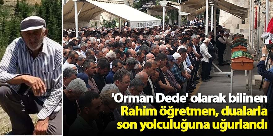 'Orman Dede' olarak bilinen Rahim öğretmen, dualarla son yolculuğuna uğurlandı