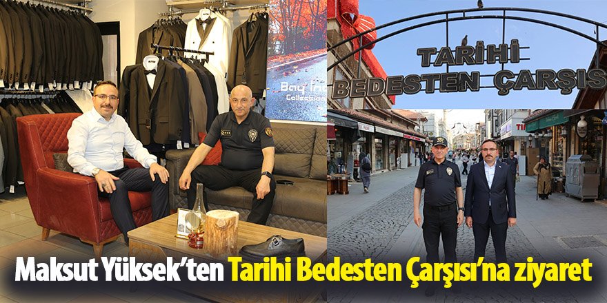 Maksut Yüksek’ten Tarihi Bedesten Çarşısı’na ziyaret