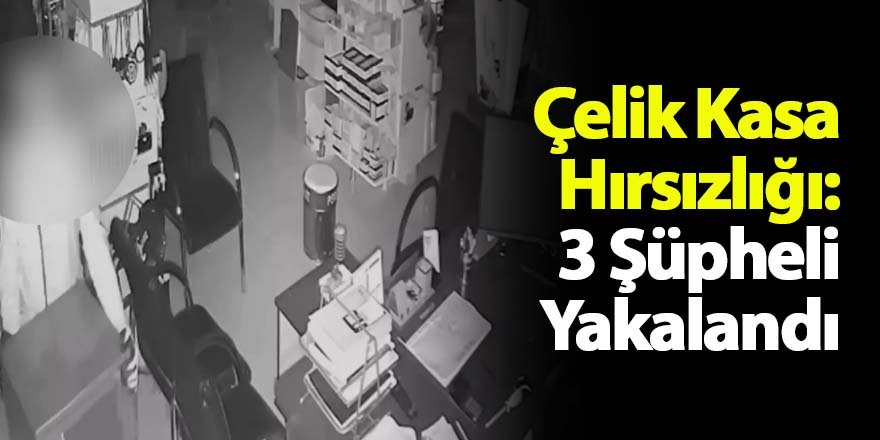Çelik Kasa Hırsızlığı: 3 Şüpheli Yakalandı