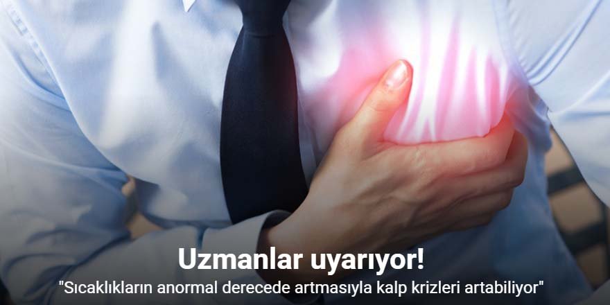 "Sıcaklıkların anormal derecede artmasıyla kalp krizleri artabiliyor"