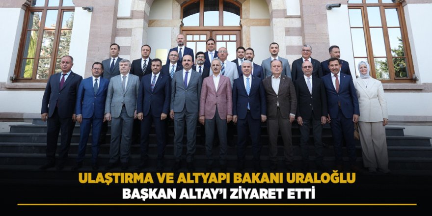 Ulaştırma ve Altyapı Bakanı Uraloğlu Başkan Altay’ı Ziyaret Etti