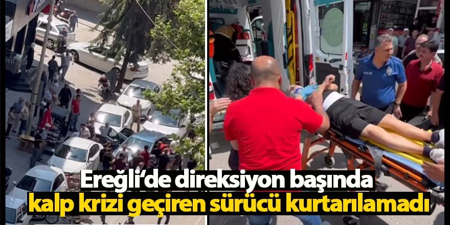 Ereğli‘de direksiyon başında kalp krizi geçiren sürücü kurtarılamadı