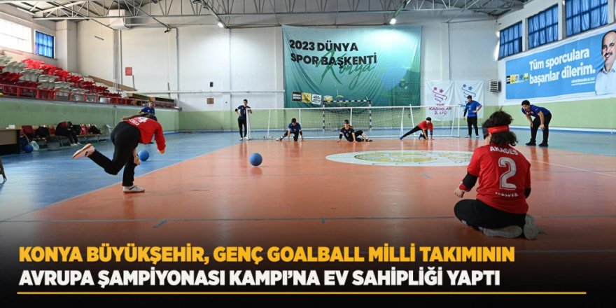 Konya Büyükşehir, Genç Goalball Milli Takımının Avrupa Şampiyonası Kampı’na Ev Sahipliği Yaptı
