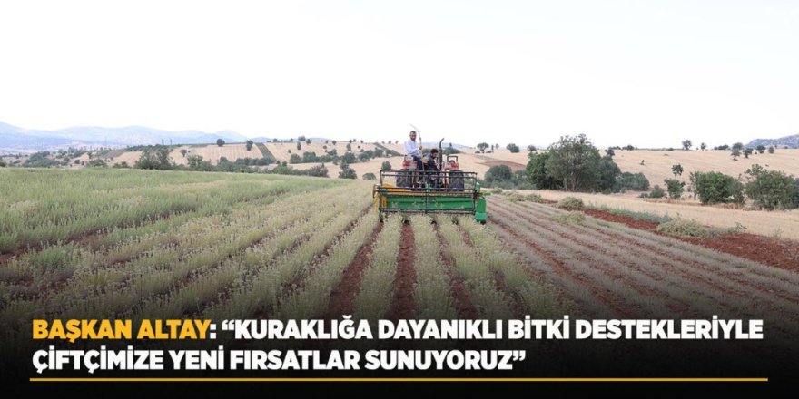 Başkan Altay: “Kuraklığa Dayanıklı Bitki Destekleriyle Çiftçimize Yeni Fırsatlar Sunuyoruz”