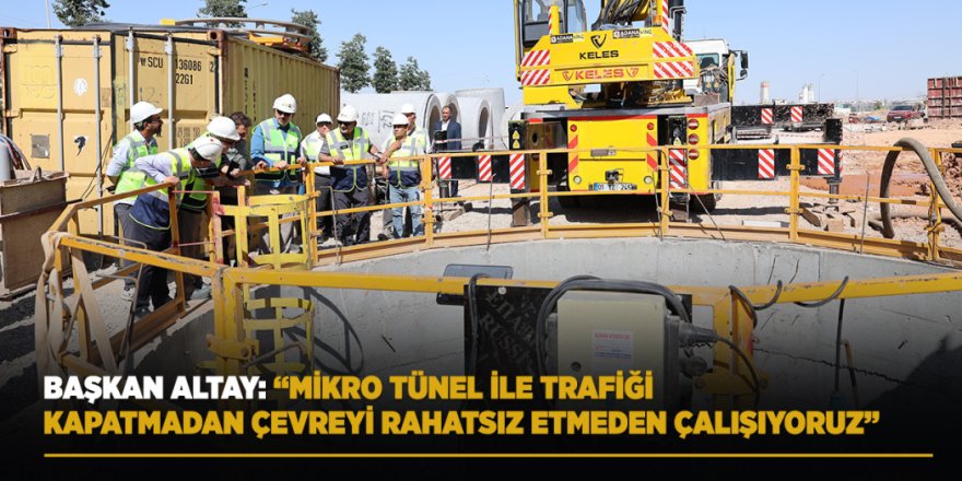 Başkan Altay: “Mikro Tünel İle Trafiği Kapatmadan Çevreyi Rahatsız Etmeden Çalışıyoruz.”