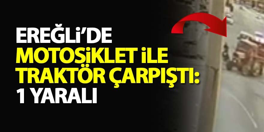 Ereğli’de motosiklet ile traktör çarpıştı: 1 yaralı