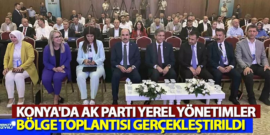 Konya'da AK Parti Yerel Yönetimler Bölge Toplantısı Gerçekleştirildi