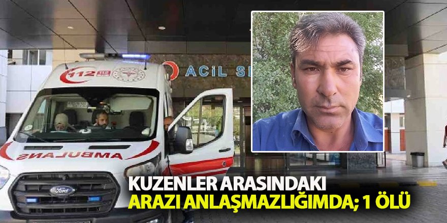 Kuzenler arasındaki arazi anlaşmazlığımda; 1 ölü