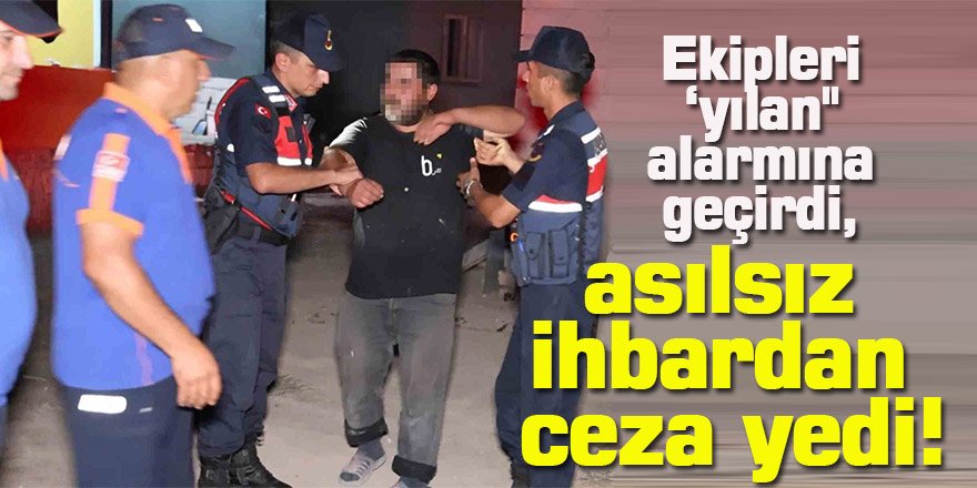 Ekipleri ‘yılan" alarmına geçirdi, asılsız ihbardan ceza yedi!