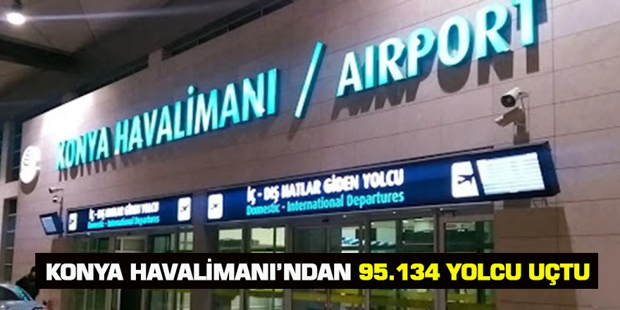 Temmuz Ayında Konya Havalimanı’nda 95.134 Yolcuya Hizmet Verildi…