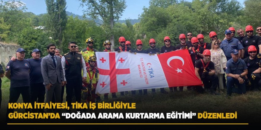 Konya İtfaiyesi, Tika İş Birliğiyle Gürcistan’da “Doğada Arama Kurtarma Eğitimi” Düzenledi