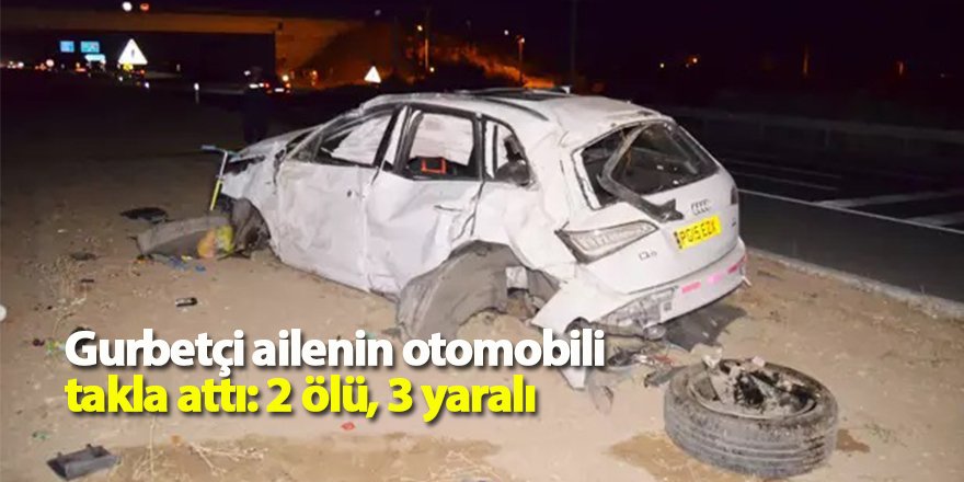 Gurbetçi ailenin otomobili takla attı: 2 ölü, 3 yaralı