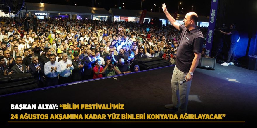 Başkan Altay: “Bilim Festivali’miz 24 Ağustos Akşamına Kadar Yüz Binleri Konya’da Ağırlayacak”