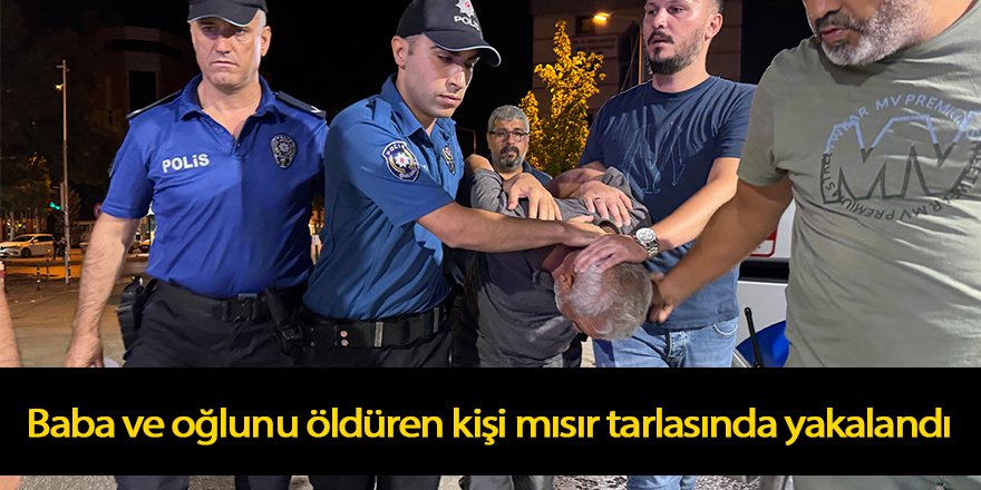 Baba ve oğlunu öldüren kişi mısır tarlasında yakalandı