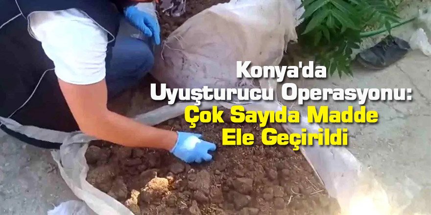 Konya'da Uyuşturucu Operasyonu: Çok Sayıda Madde Ele Geçirildi