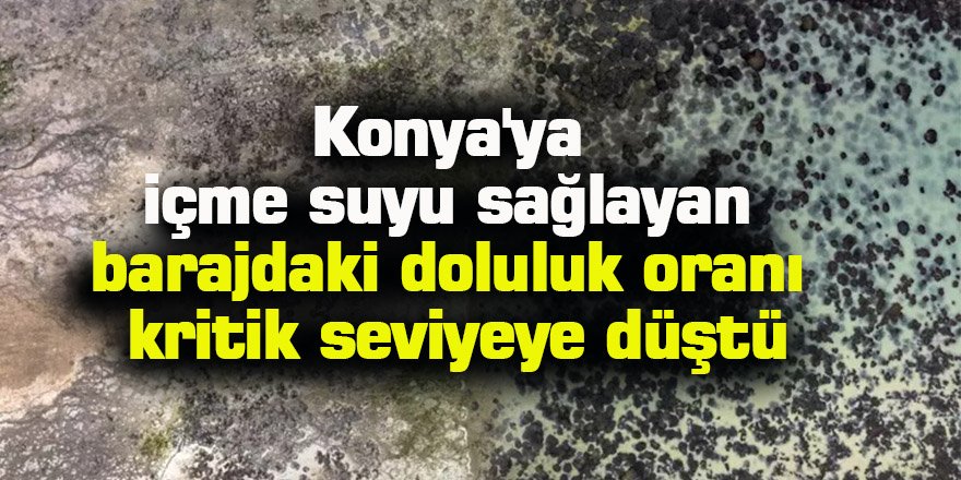 Konya'ya içme suyu sağlayan barajdaki doluluk oranı kritik seviyeye düştü
