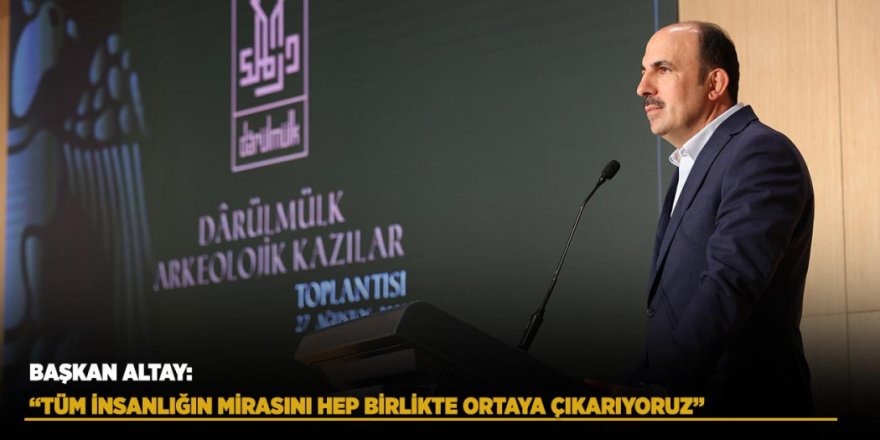 Başkan Altay “Konya Darülmülk Arkeolojik Kazıları Toplantısı”nda Konuştu