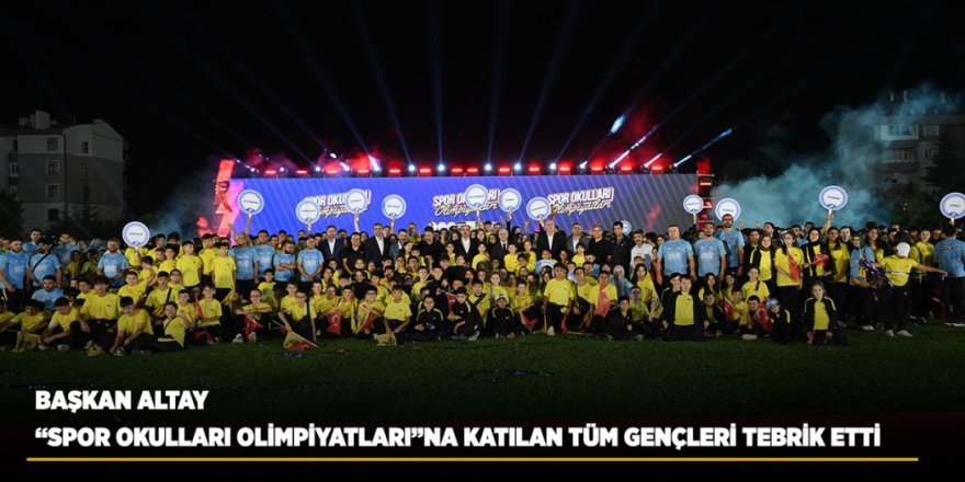 Başkan Altay “Spor Okulları Olimpiyatları”na Katılan Tüm Gençleri Tebrik Etti