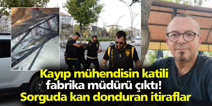 Kayıp mühendisin katili fabrika müdürü çıktı! Sorguda kan donduran itiraflar