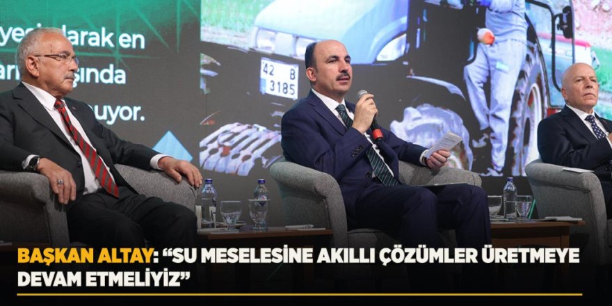 Başkan Altay: “Su Meselesine Akıllı Çözümler Üretmeye Devam Etmeliyiz”