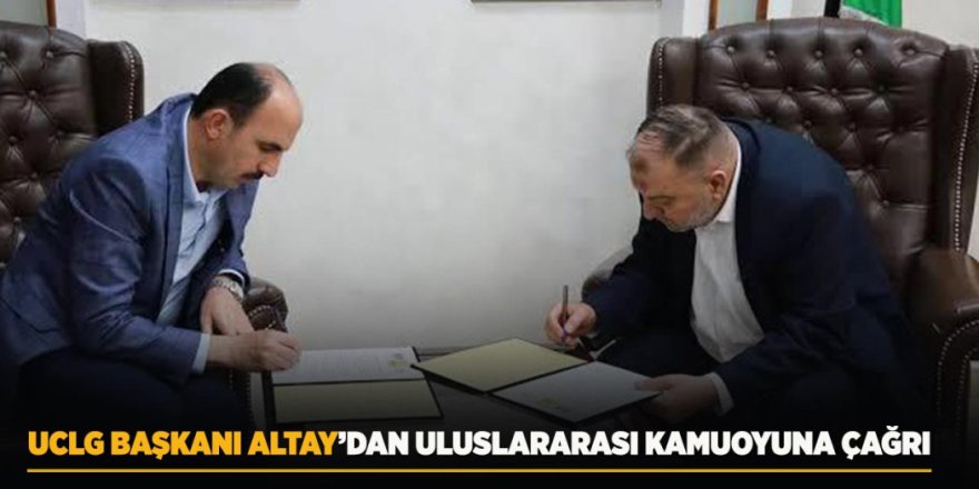 UCLG Başkanı Altay’dan Uluslararası Kamuoyuna Çağrı