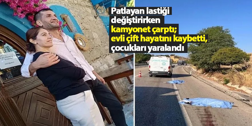 Patlayan lastiği değiştirirken kamyonet çarptı; evli çift hayatını kaybetti, çocukları yaralandı