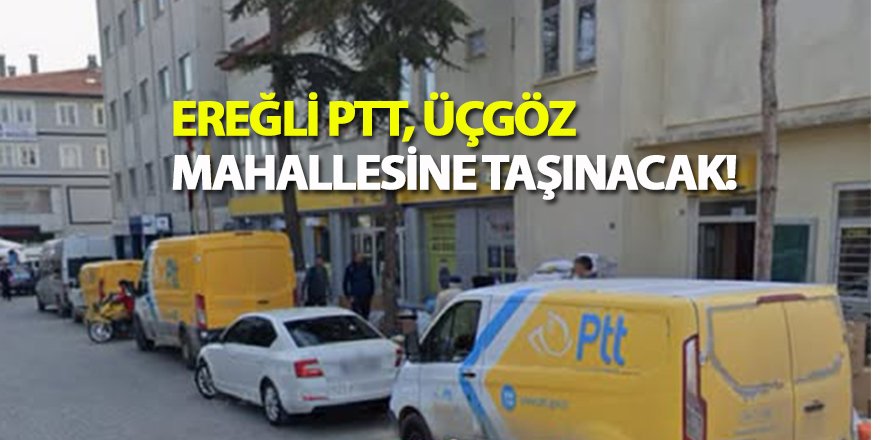 Ereğli PTT, Geçici Süreyle Üçgöz Mahallesi’ne Taşınıyor