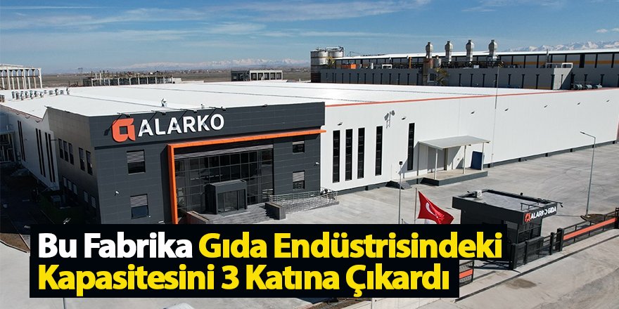 Alarko Tarım Grubu, Yeni Fabrikasıyla Gıda Endüstrisindeki Kapasitesini 3 Katına Çıkardı