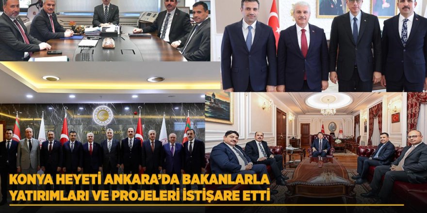 Konya Heyeti Ankara’da Bakanlarla Yatırımları ve Projeleri İstişare Etti
