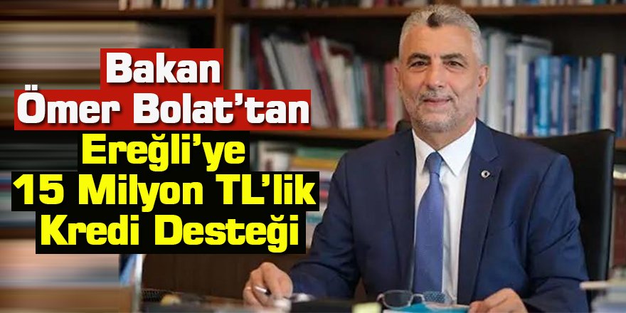 Bakan Ömer Bolat’tan Ereğli’ye 15 Milyon TL’lik Kredi Desteği