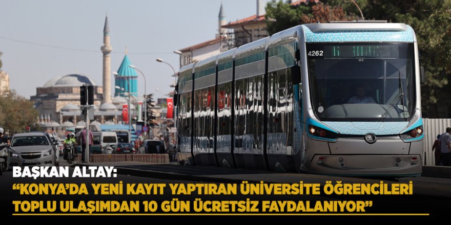 Başkan Altay: “Konya’da Yeni Kayıt Yaptıran Üniversite Öğrencileri Toplu Ulaşımdan 10 Gün Ücretsiz Faydalanıyor”