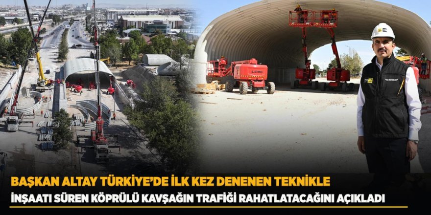 Başkan Altay Türkiye’de İlk Kez Denenen Teknikle İnşaatı Süren Köprülü Kavşağın Trafiği Rahatlatacağını Açıkladı