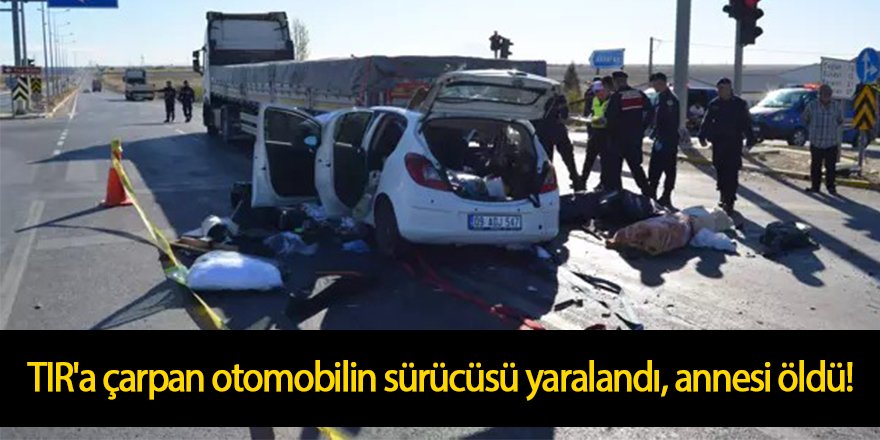 TIR'a çarpan otomobilin sürücüsü yaralandı, annesi öldü!