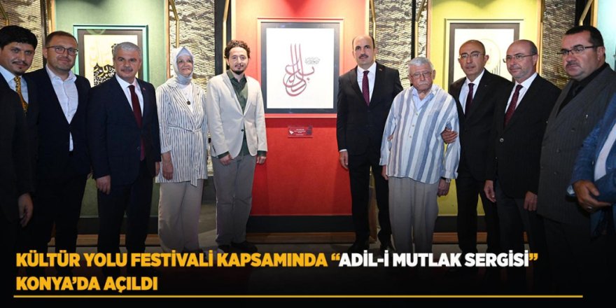 Kültür Yolu Festivali Kapsamında “Adil-İ Mutlak Sergisi” Konya’da Açıldı