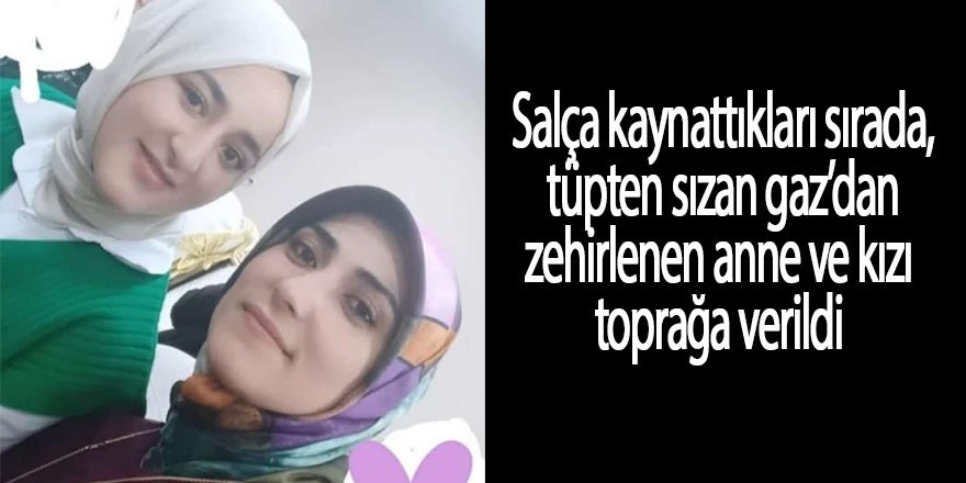 Salça kaynattıkları sırada tüpten sızan gaz’dan zehirlenen anne ve kızı toprağa verildi