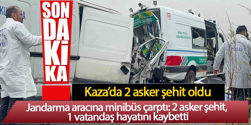 Jandarma aracına minibüs çarptı: 2 asker şehit oldu, 1 sivil öldü 3 yaralı