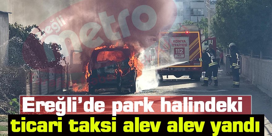 Ereğli’de park halindeki ticari taksi alev alev yandı