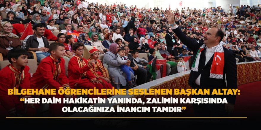 BİLGEHANE ÖĞRENCİLERİNE SESLENEN BAŞKAN ALTAY: “HER DAİM HAKİKATİN YANINDA, ZALİMİN KARŞISINDA OLACAĞINIZA İNANCIM TAMDIR”