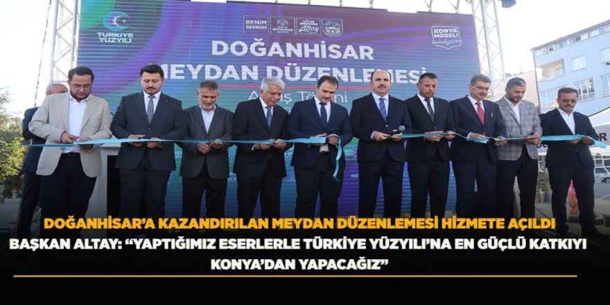 DOĞANHİSAR’A KAZANDIRILAN MEYDAN DÜZENLEMESİ HİZMETE AÇILDI