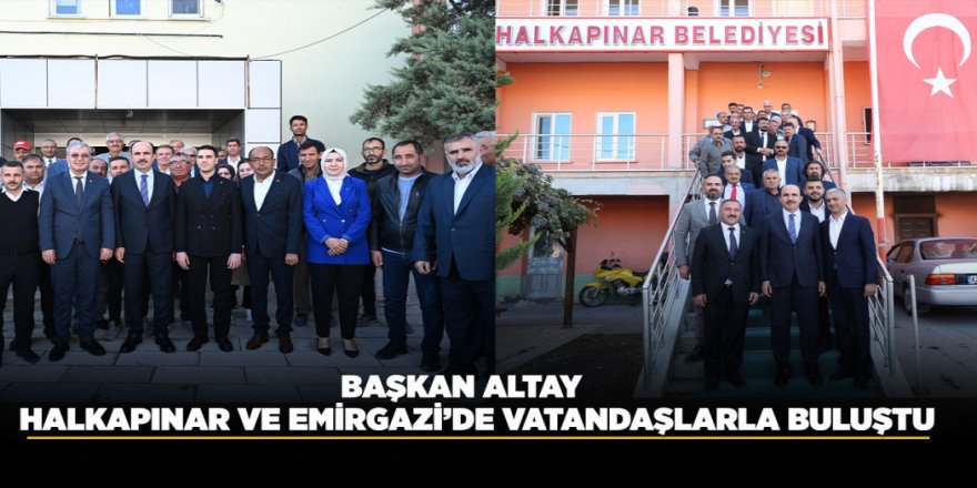 BAŞKAN ALTAY HALKAPINAR VE EMİRGAZİ’DE VATANDAŞLARLA BULUŞTU