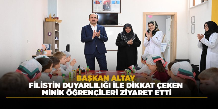 BAŞKAN ALTAY FİLİSTİN DUYARLILIĞI İLE DİKKAT ÇEKEN MİNİK ÖĞRENCİLERİ ZİYARET ETTİ