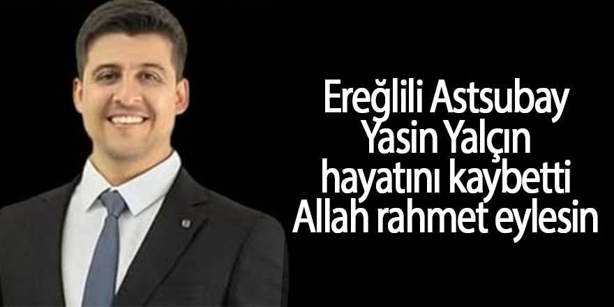 EREĞLİLİ ASTSUBAY YASİN YALÇIN HAYATINI KAYBETTİ