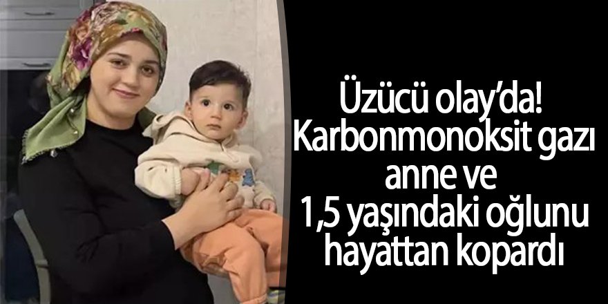 Karbonmonoksit gazı, Anne ve oğlu hayattan kopardı!