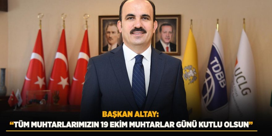 Başkan Altay: “Tüm Muhtarlarımızın 19 Ekim Muhtarlar Günü Kutlu Olsun”