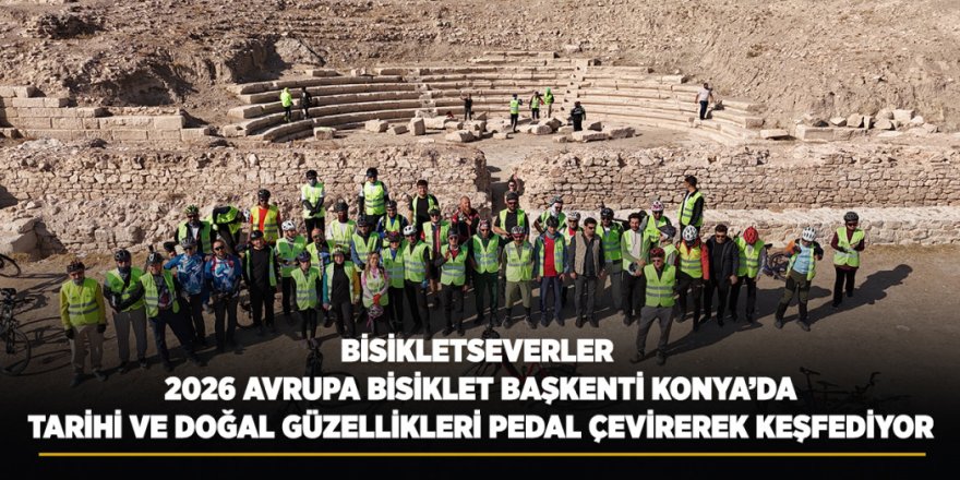 Bisikletseverler 2026 Avrupa Bisiklet Başkenti Konya’da Tarihi Ve Doğal Güzellikleri Pedal Çevirerek Keşfediyor